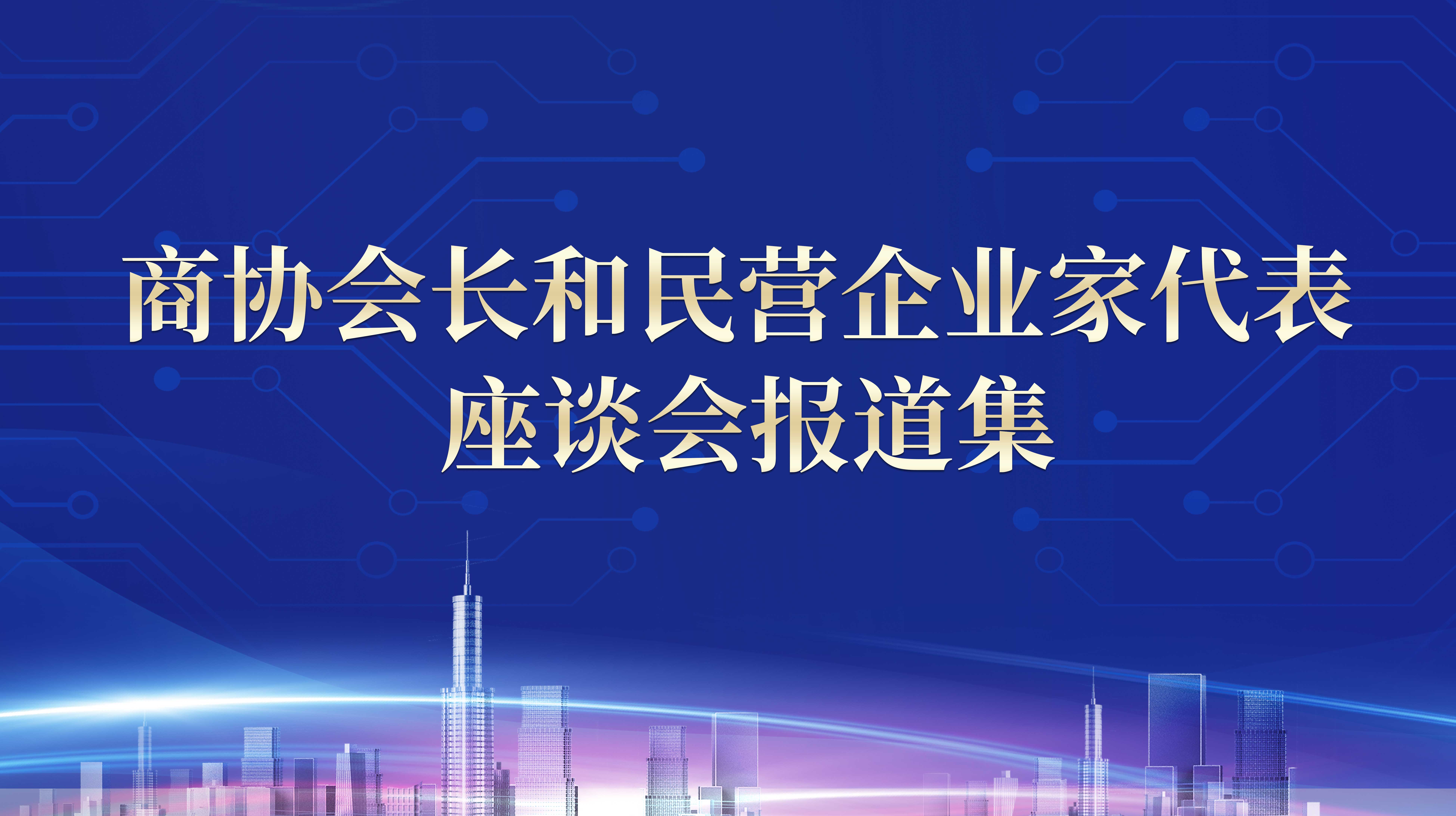 商協(xié)會長和民營企業(yè)家代表座談會報道集