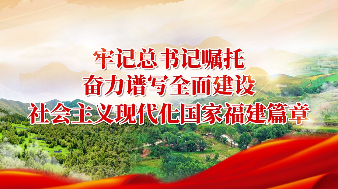 牢記總書記囑托 奮力譜寫全面建設(shè)社會主義現(xiàn)代化國家福建篇章