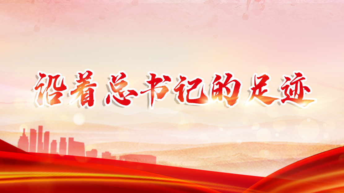 沿著總書(shū)記的足跡